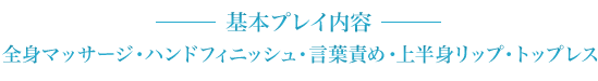 全身マッサージ・ハンドフィニッシュ・言葉責め・上半身リップ・トップレス
